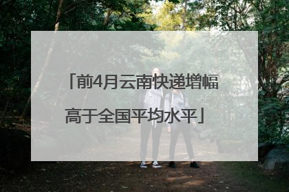 前4月云南快递增幅高于全国平均水平