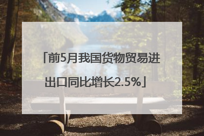 前5月我国货物贸易进出口同比增长2.5%