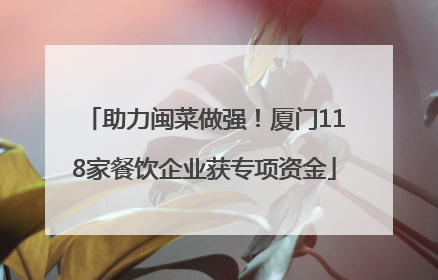 助力闽菜做强！厦门118家餐饮企业获专项资金