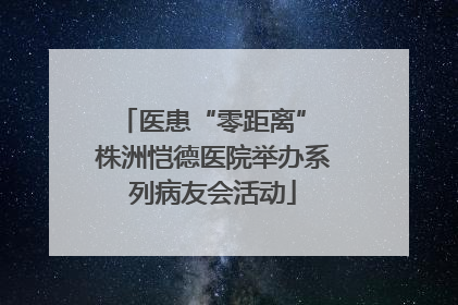 医患“零距离” 株洲恺德医院举办系列病友会活动