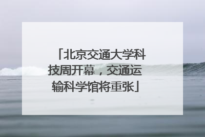 北京交通大学科技周开幕，交通运输科学馆将重张
