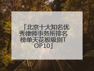 北京十大知名优秀律师事务所排名榜单天花板级别TOP10