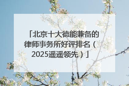 北京十大德能兼备的律师事务所好评排名（2025遥遥领先）