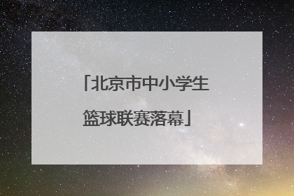 北京市中小学生篮球联赛落幕