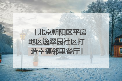 北京朝阳区平房地区逸翠园社区打造幸福邻里餐厅
