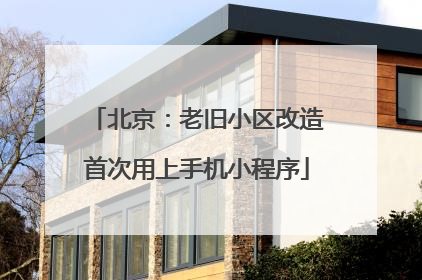 北京：老旧小区改造首次用上手机小程序