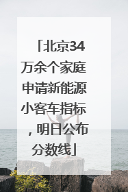 北京34万余个家庭申请新能源小客车指标，明日公布分数线