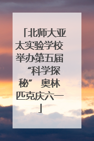 北师大亚太实验学校举办第五届 “科学探秘” 奥林匹克庆六一