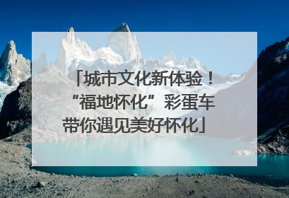城市文化新体验！“福地怀化”彩蛋车带你遇见美好怀化