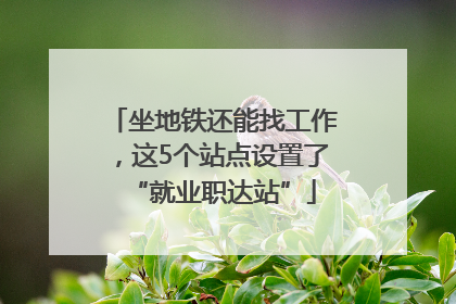 坐地铁还能找工作，这5个站点设置了“就业职达站”