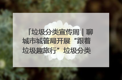 垃圾分类宣传周｜聊城市城管局开展“跟着垃圾趣旅行”垃圾分类科普宣传活动