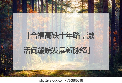 合福高铁十年路，激活闽赣皖发展新脉络