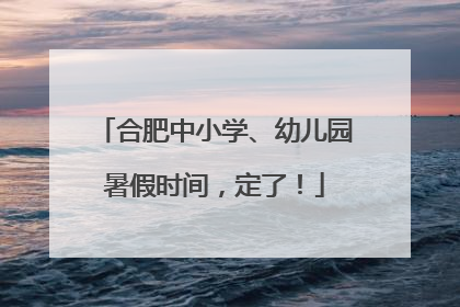合肥中小学、幼儿园暑假时间，定了！