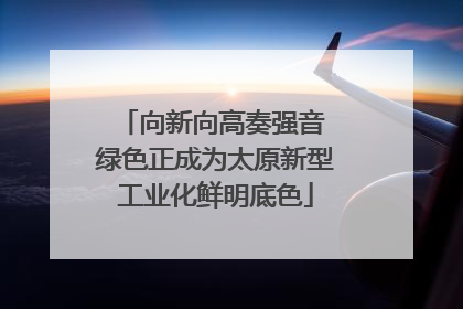 向新向高奏强音 绿色正成为太原新型工业化鲜明底色