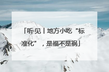 听·见丨地方小吃“标准化”，是福不是祸