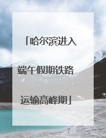 哈尔滨进入端午假期铁路运输高峰期