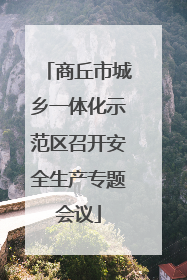 商丘市城乡一体化示范区召开安全生产专题会议