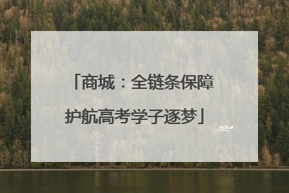 商城：全链条保障护航高考学子逐梦