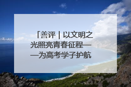善评｜以文明之光照亮青春征程——为高考学子护航新时代成长之路