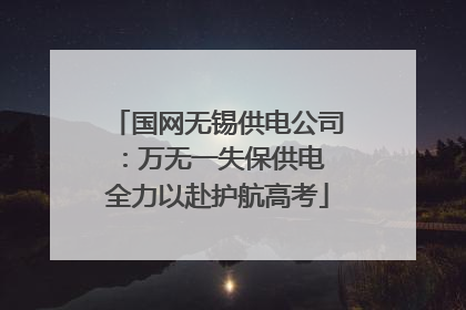 国网无锡供电公司：万无一失保供电 全力以赴护航高考