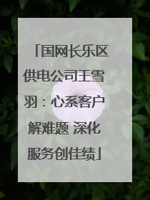 国网长乐区供电公司王雪羽：心系客户解难题 深化服务创佳绩