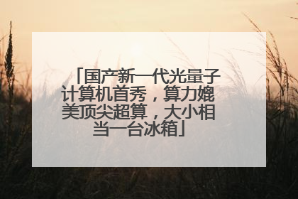 国产新一代光量子计算机首秀，算力媲美顶尖超算，大小相当一台冰箱