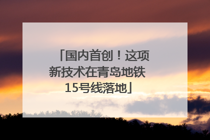 国内首创！这项新技术在青岛地铁15号线落地