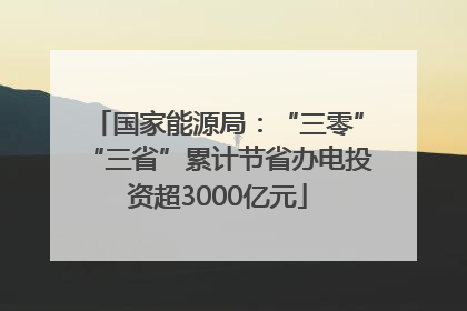 国家能源局：“三零”“三省”累计节省办电投资超3000亿元