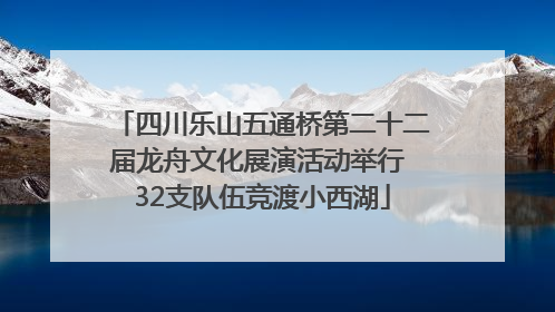 四川乐山五通桥第二十二届龙舟文化展演活动举行 32支队伍竞渡小西湖