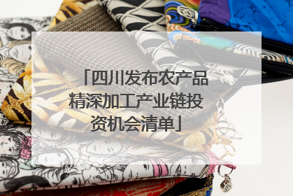 四川发布农产品精深加工产业链投资机会清单