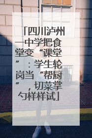 四川泸州一中学把食堂变“课堂”：学生轮岗当“帮厨”，切菜掌勺样样试