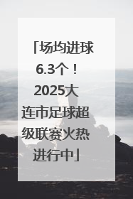 场均进球6.3个！2025大连市足球超级联赛火热进行中