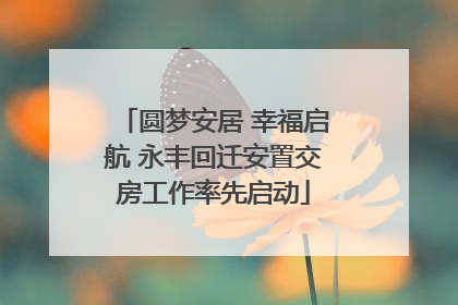 圆梦安居 幸福启航 永丰回迁安置交房工作率先启动