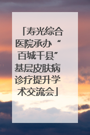 寿光综合医院承办“百城千县”基层皮肤病诊疗提升学术交流会