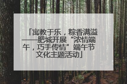 寓教于乐，粽香满溢——肥城开展“浓情端午，巧手传情”端午节文化主题活动