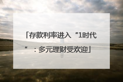 存款利率进入“1时代”：多元理财受欢迎