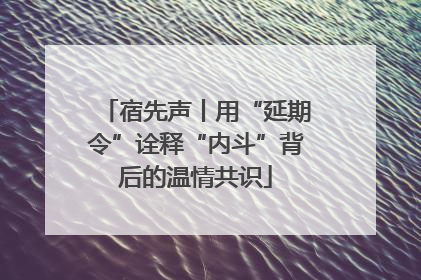 宿先声丨用“延期令”诠释“内斗”背后的温情共识