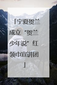 宁夏贺兰成立“贺兰少年说”红领巾宣讲团