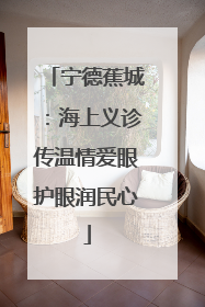 宁德蕉城：海上义诊传温情爱眼护眼润民心