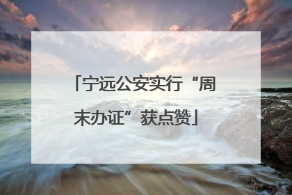 宁远公安实行“周末办证”获点赞