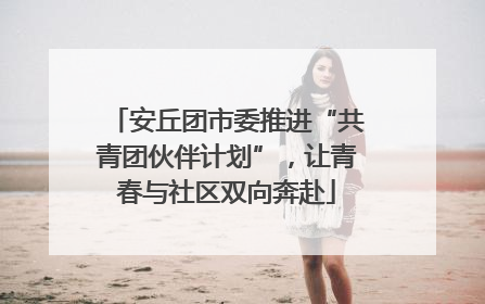 安丘团市委推进“共青团伙伴计划”，让青春与社区双向奔赴