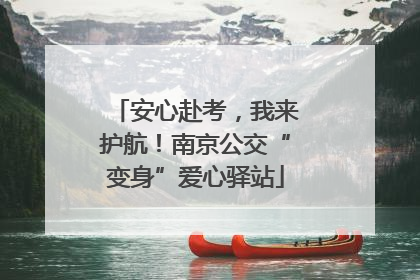 安心赴考，我来护航！南京公交“变身”爱心驿站