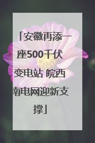 安徽再添一座500千伏变电站 皖西南电网迎新支撑
