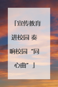 宣传教育进校园 奏响校园“同心曲”