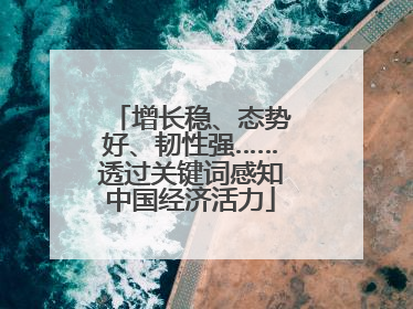 增长稳、态势好、韧性强……透过关键词感知中国经济活力