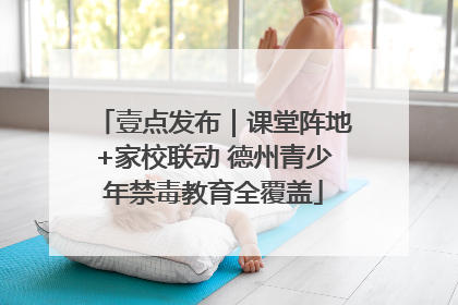 壹点发布｜课堂阵地+家校联动 德州青少年禁毒教育全覆盖