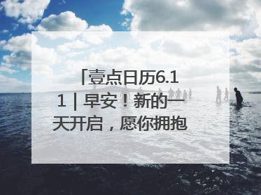 壹点日历6.11｜早安！新的一天开启，愿你拥抱希望，追逐梦想
