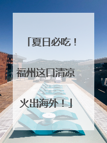 夏日必吃！福州这口清凉火出海外！