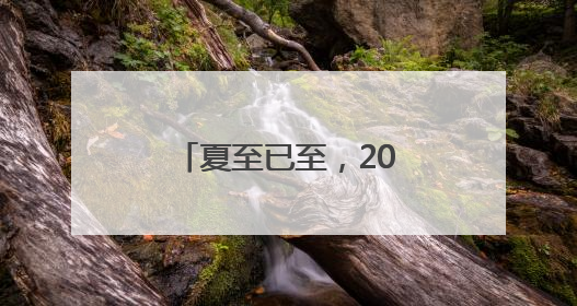 夏至已至，20字养生要诀分享