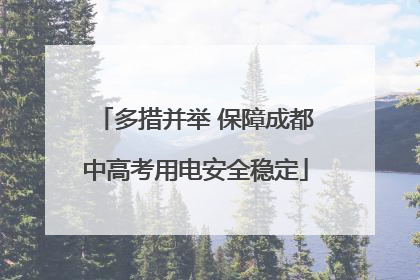 多措并举 保障成都中高考用电安全稳定